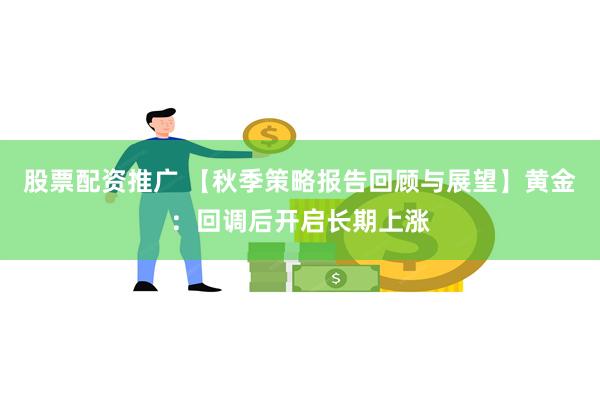 股票配资推广 【秋季策略报告回顾与展望】黄金：回调后开启长期上涨