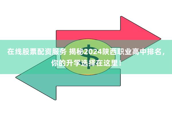 在线股票配资服务 揭秘2024陕西职业高中排名，你的升学选择在这里！