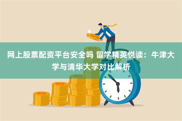 网上股票配资平台安全吗 留学精英悦读：牛津大学与清华大学对比解析