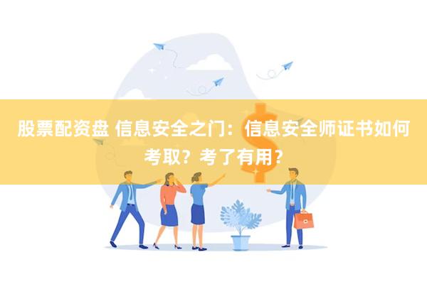 股票配资盘 信息安全之门：信息安全师证书如何考取？考了有用？