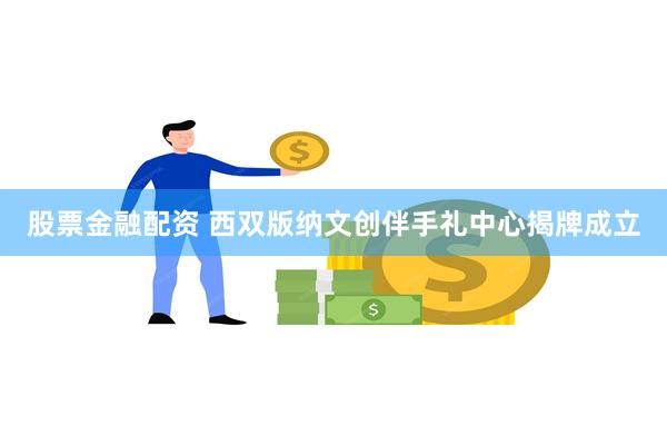 股票金融配资 西双版纳文创伴手礼中心揭牌成立