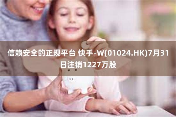 信赖安全的正规平台 快手-W(01024.HK)7月31日注销1227万股