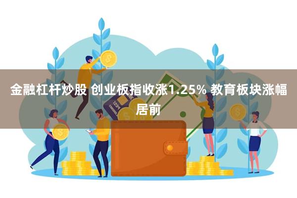 金融杠杆炒股 创业板指收涨1.25% 教育板块涨幅居前