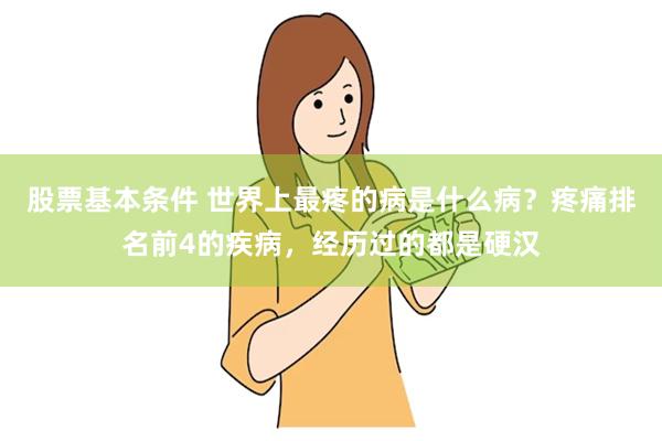 股票基本条件 世界上最疼的病是什么病？疼痛排名前4的疾病，经历过的都是硬汉