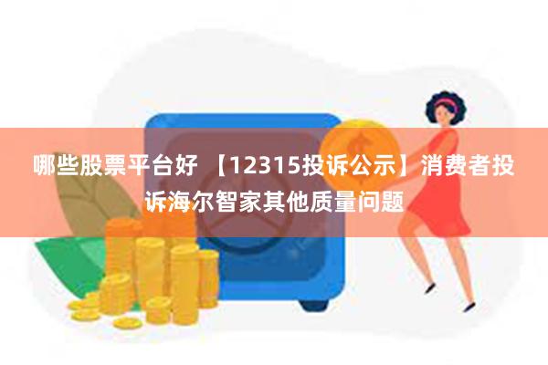 哪些股票平台好 【12315投诉公示】消费者投诉海尔智家其他质量问题