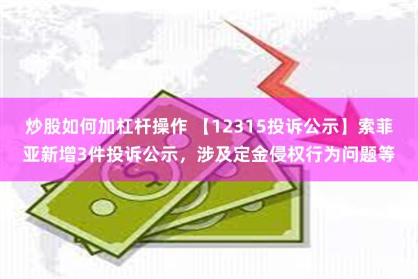 炒股如何加杠杆操作 【12315投诉公示】索菲亚新增3件投诉公示，涉及定金侵权行为问题等