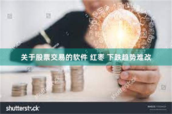 关于股票交易的软件 红枣 下跌趋势难改