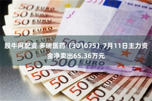 股牛网配资 多瑞医药（301075）7月11日主力资金净卖出65.36万元