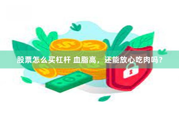 股票怎么买杠杆 血脂高，还能放心吃肉吗？