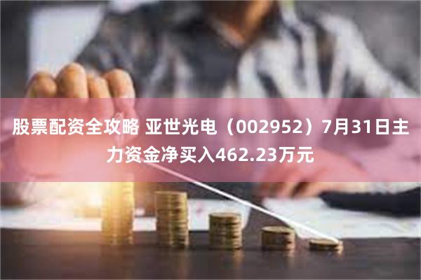 股票配资全攻略 亚世光电（002952）7月31日主力资金净买入462.23万元