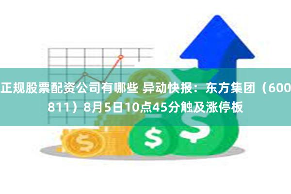 正规股票配资公司有哪些 异动快报：东方集团（600811）8月5日10点45分触及涨停板