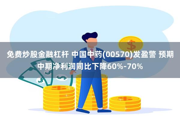 免费炒股金融杠杆 中国中药(00570)发盈警 预期中期净利润同比下降60%-70%