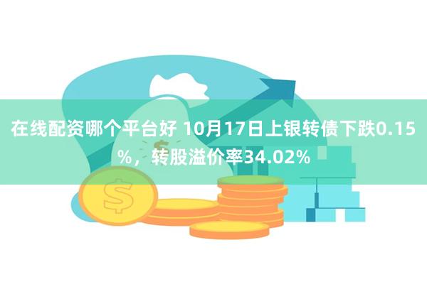 在线配资哪个平台好 10月17日上银转债下跌0.15%，转股溢价率34.02%