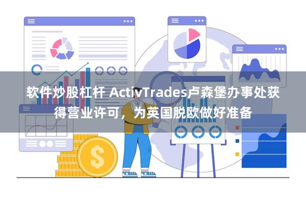 软件炒股杠杆 ActivTrades卢森堡办事处获得营业许可，为英国脱欧做好准备