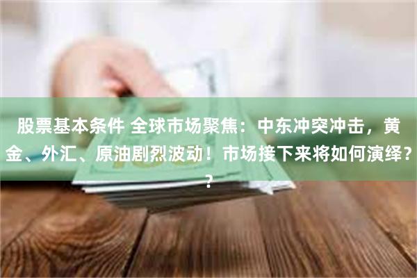 股票基本条件 全球市场聚焦：中东冲突冲击，黄金、外汇、原油剧烈波动！市场接下来将如何演绎？