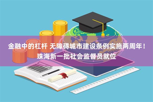 金融中的杠杆 无障碍城市建设条例实施两周年！珠海新一批社会监督员就位