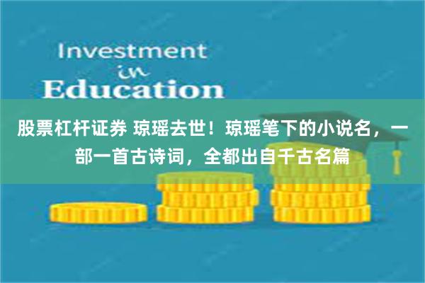 股票杠杆证券 琼瑶去世！琼瑶笔下的小说名，一部一首古诗词，全都出自千古名篇