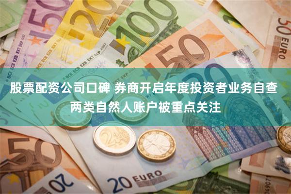 股票配资公司口碑 券商开启年度投资者业务自查 两类自然人账户被重点关注