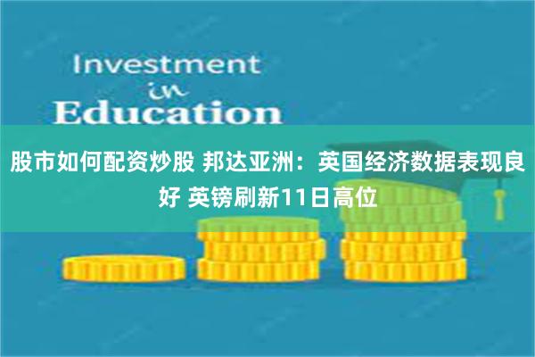 股市如何配资炒股 邦达亚洲：英国经济数据表现良好 英镑刷新11日高位