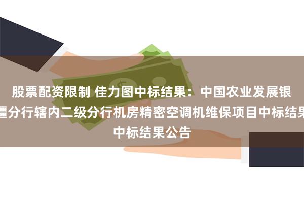 股票配资限制 佳力图中标结果：中国农业发展银行新疆分行辖内二级分行机房精密空调机维保项目中标结果公告