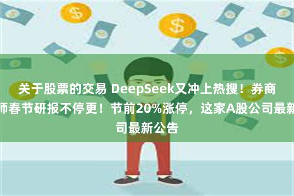 关于股票的交易 DeepSeek又冲上热搜！券商分析师春节研报不停更！节前20%涨停，这家A股公司最新公告