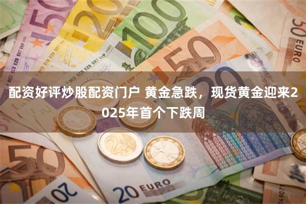 配资好评炒股配资门户 黄金急跌，现货黄金迎来2025年首个下跌周