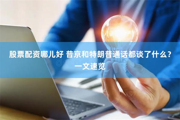 股票配资哪儿好 普京和特朗普通话都谈了什么？一文速览