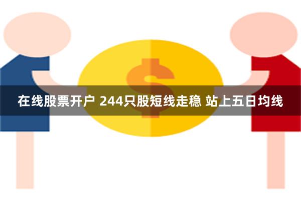 在线股票开户 244只股短线走稳 站上五日均线